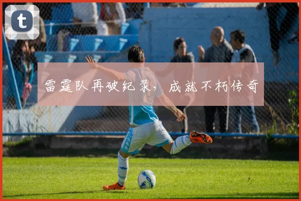 雷霆队再破纪录，成就不朽传奇